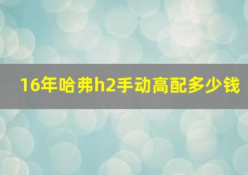 16年哈弗h2手动高配多少钱