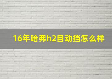 16年哈弗h2自动挡怎么样