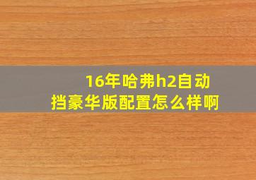 16年哈弗h2自动挡豪华版配置怎么样啊