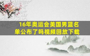 16年奥运会美国男篮名单公布了吗视频回放下载