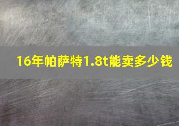 16年帕萨特1.8t能卖多少钱