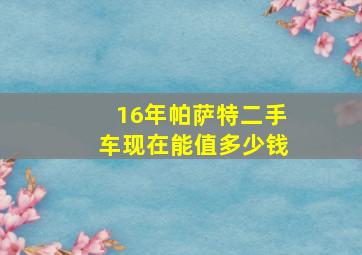 16年帕萨特二手车现在能值多少钱