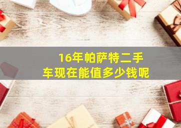 16年帕萨特二手车现在能值多少钱呢