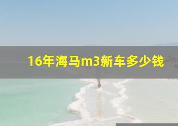 16年海马m3新车多少钱