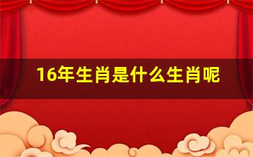 16年生肖是什么生肖呢