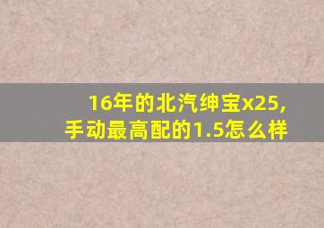 16年的北汽绅宝x25,手动最高配的1.5怎么样