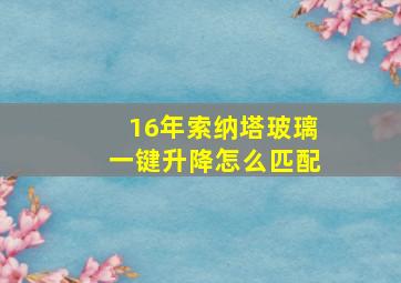 16年索纳塔玻璃一键升降怎么匹配