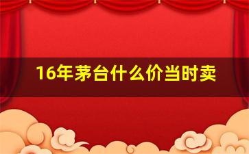 16年茅台什么价当时卖