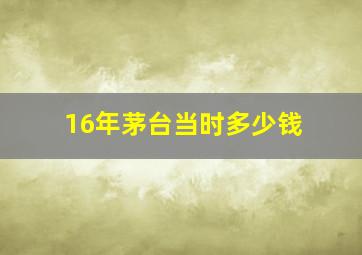 16年茅台当时多少钱