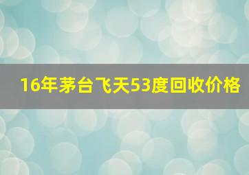 16年茅台飞天53度回收价格