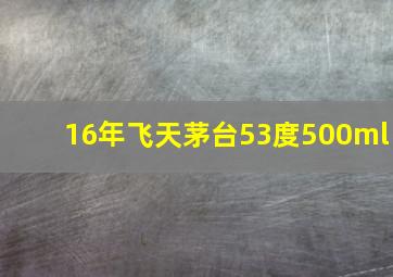 16年飞天茅台53度500ml