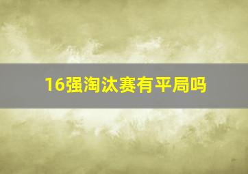 16强淘汰赛有平局吗