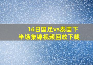 16日国足vs泰国下半场集锦视频回放下载