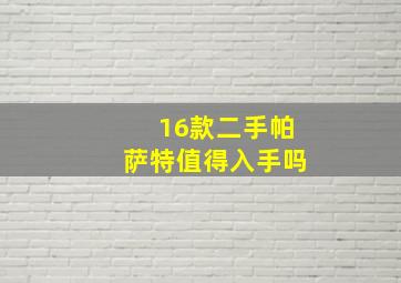 16款二手帕萨特值得入手吗