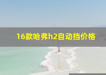 16款哈弗h2自动挡价格