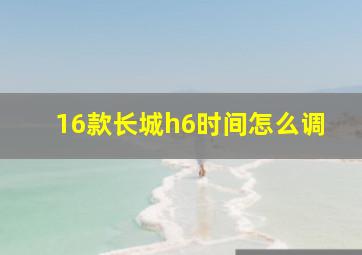 16款长城h6时间怎么调