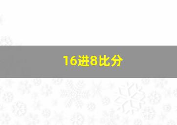 16进8比分