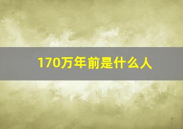 170万年前是什么人