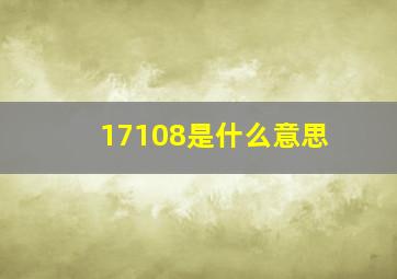 17108是什么意思