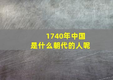 1740年中国是什么朝代的人呢