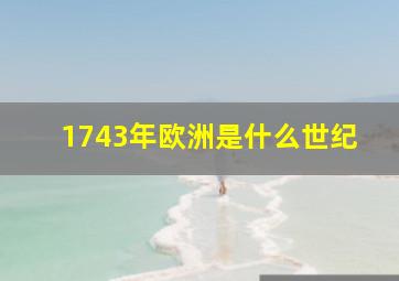 1743年欧洲是什么世纪