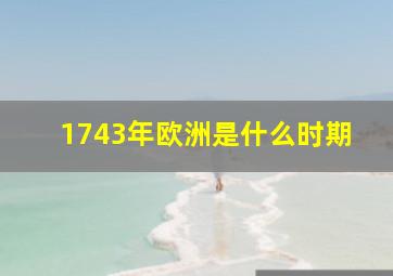 1743年欧洲是什么时期