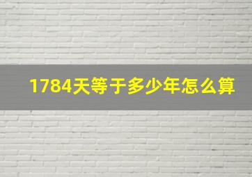 1784天等于多少年怎么算