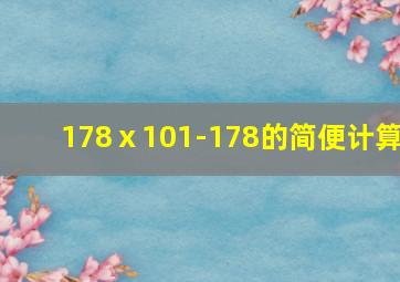 178ⅹ101-178的简便计算