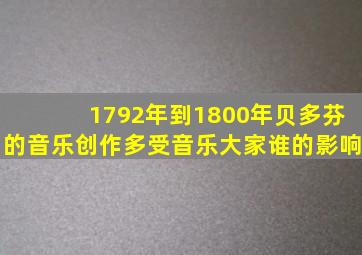 1792年到1800年贝多芬的音乐创作多受音乐大家谁的影响