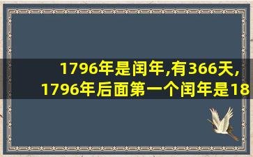 1796年是闰年,有366天,1796年后面第一个闰年是1800年