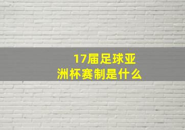 17届足球亚洲杯赛制是什么