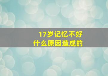 17岁记忆不好什么原因造成的