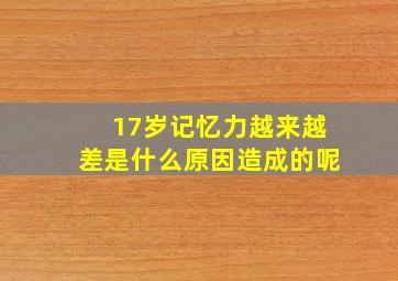 17岁记忆力越来越差是什么原因造成的呢