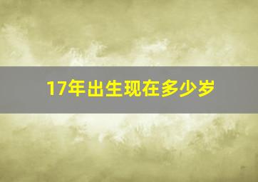 17年出生现在多少岁