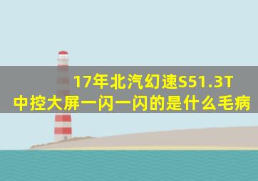 17年北汽幻速S51.3T中控大屏一闪一闪的是什么毛病