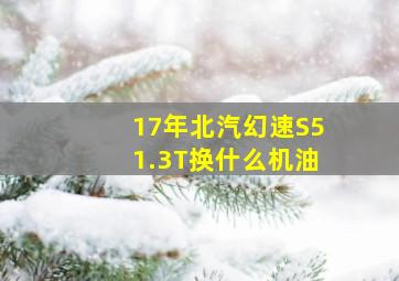 17年北汽幻速S51.3T换什么机油