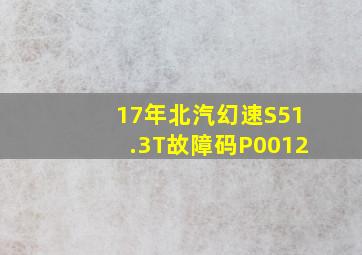 17年北汽幻速S51.3T故障码P0012