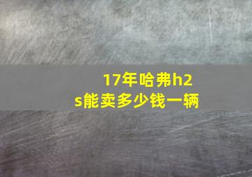 17年哈弗h2s能卖多少钱一辆