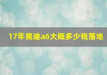 17年奥迪a6大概多少钱落地