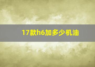 17款h6加多少机油