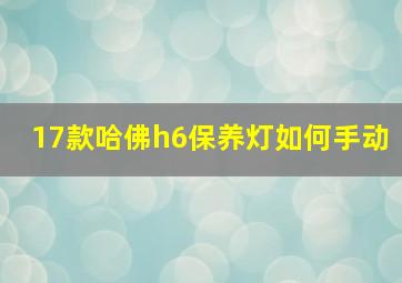 17款哈佛h6保养灯如何手动