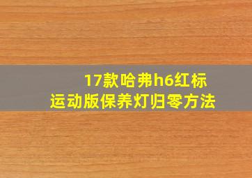 17款哈弗h6红标运动版保养灯归零方法