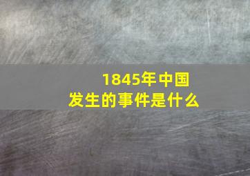 1845年中国发生的事件是什么