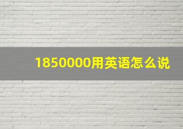 1850000用英语怎么说