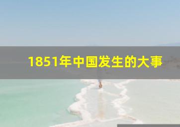 1851年中国发生的大事