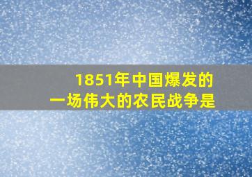 1851年中国爆发的一场伟大的农民战争是