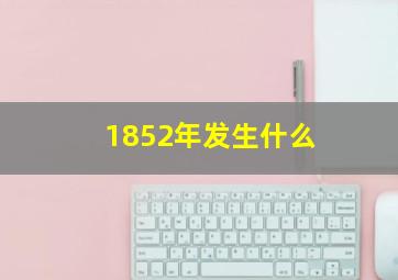 1852年发生什么