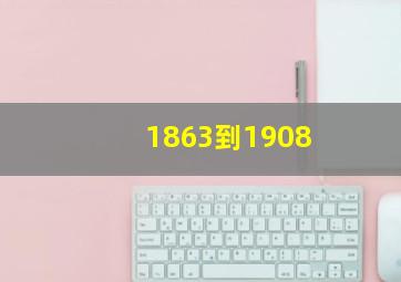 1863到1908