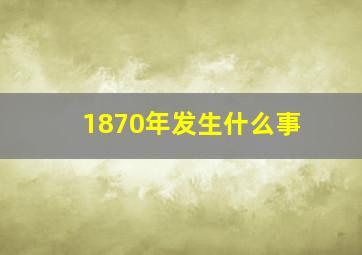 1870年发生什么事