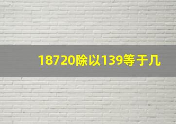 18720除以139等于几